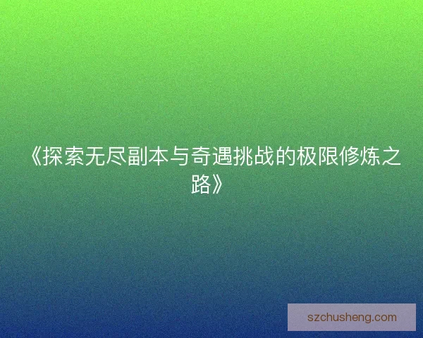 《探索无尽副本与奇遇挑战的极限修炼之路》
